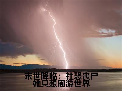 无广告小说末世降临:社恐丧尸她只想周游世界全文免费阅读无弹窗大结局-颜肆川在线阅读