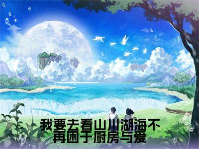 我要去看山川湖海不再困于厨房与爱全文免费阅读(苏南竹厉琛然免费阅读无弹窗)我要去看山川湖海不再困于厨房与爱最新章节列表_笔趣阁