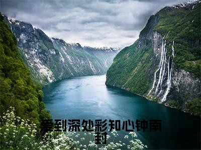 爱到深处彩知心钟南封(沈婳初钟南封)免费阅读无弹窗大结局-爱到深处彩知心钟南封免费阅读大结局最新章节列表_笔趣阁