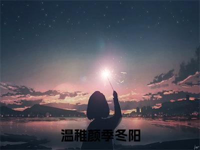 温稚颜季冬阳(温稚颜季冬阳)全文免费阅读无弹窗大结局_温稚颜季冬阳完本小说最新章节阅读
