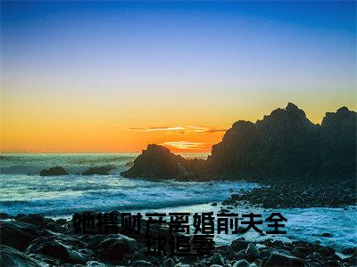 (霍璟博商满月)小说全文免费阅读_霍璟博商满月(她携财产离婚前夫全球追妻)最新章节热文在线阅读