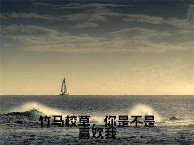 竹马校草,你是不是喜欢我(路放谢小渔)全文免费阅读-(路放谢小渔无弹窗阅读)最新章节小说免费阅读