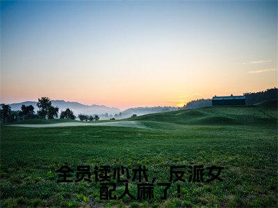 新书热荐全员读心术，反派女配人麻了！全集小说完整版大结局-小说苏叶全文完整版免费阅读