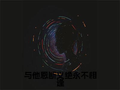 小说(与他恩断义绝永不相逢)沈雨萱萧帝霖全文阅读_小说与他恩断义绝永不相逢免费阅读(沈雨萱萧帝霖)笔趣阁