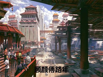 小说顾颜傅路年(傅路年顾颜)免费阅读-小说顾颜傅路年全文在线赏析