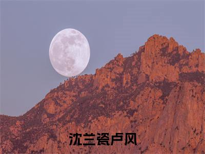 沈兰瓷卢风美文欣赏完整版,卢风沈兰瓷精彩章节在线阅读