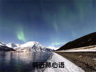 林心语裴远(裴远林心语)全文免费阅读无弹窗大结局_(林心语裴远阅读无弹窗)裴远林心语最新章节列表