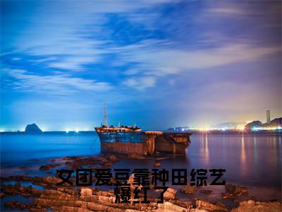 女团爱豆靠种田综艺爆红了全文小说(柳定卿)全文阅读-女团爱豆靠种田综艺爆红了在线小说免费阅读