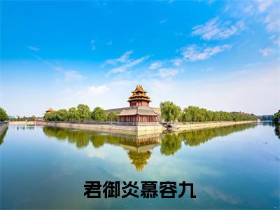 君御炎慕容九(君御炎慕容九)小说全文免费读无弹窗大结局_君御炎慕容九小说全文免费阅读