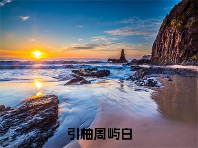 引柚周屿白(林知柚周屿白)精彩小说-林知柚周屿白全章节免费阅读