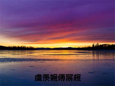 虞羡婉傅宸桓(傅宸桓虞羡婉)全文免费阅读无弹窗大结局_(傅宸桓虞羡婉免费阅读全文大结局)最新章节列表