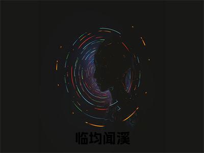 临均闻溪(闻溪临均)小说全文免费阅读无弹窗大结局_临均闻溪全文在线阅读无弹窗(闻溪临均)