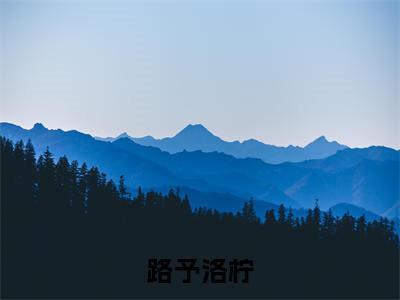路予洛柠（洛柠路予）是哪部小说的主角-路予洛柠（洛柠路予）全文无弹窗完整版阅读