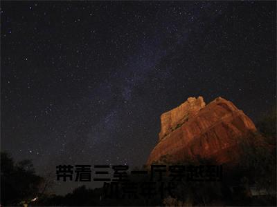 带着三室一厅穿越到饥荒年代小说(谢苗苗谢小北)全文免费阅读_带着三室一厅穿越到饥荒年代小说谢苗苗谢小北小说最新章节列表笔趣阁