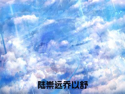 乔以舒陆崇远长篇免费小说,陆崇远乔以舒最新章节在线阅读