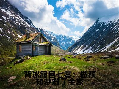 背冰箱回七零:做预知梦救了全家老书虫书荒推荐热点小说-背冰箱回七零:做预知梦救了全家周念云全文免费阅读