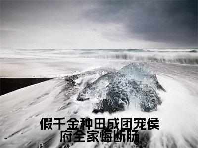 (全文)+(番外)陆明朝小说免费阅读-假千金种田成团宠侯府全家悔断肠陆明朝小说在哪里可以看