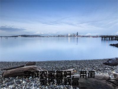 裴月小说在线阅读（穿成农家寡妇，带闺蜜养崽致富）全文免费阅读无弹窗大结局