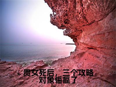贵女死后，三个攻略对象悔疯了（沈怀柔）全文免费阅读_贵女死后，三个攻略对象悔疯了小说最新章节列表笔趣阁