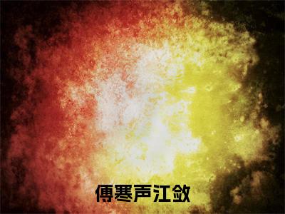 傅寒声江敛小说免费下载(傅寒声江敛完整全集已完结大结局小说)_江敛傅寒声免费阅读笔趣阁