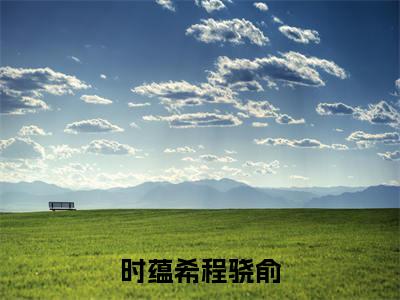 时蕴希程骁俞免费阅读(程骁俞时蕴希)全文免费阅读无弹窗大结局_时蕴希程骁俞免费阅读最新章节列表