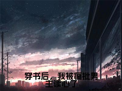 小说穿书后,我被疯批男主读心了全文阅读无弹窗大结局_(路深时一一)穿书后,我被疯批男主读心了最新章节列表_笔趣阁