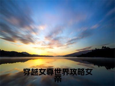 穿越女尊世界攻略女帝全文免费阅读大结局_穿越女尊世界攻略女帝全文免费阅读无弹窗_笔趣阁(谢阙)
