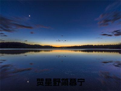 贺星野简慕宁(简慕宁贺星野)在哪免费看-贺星野简慕宁小说(简慕宁贺星野)全文完整版免费阅读