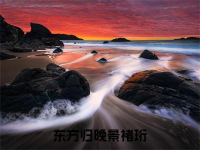 东方归晚景褚珩(景褚珩东方归晚)新上热文小说全文免费阅读-小说(景褚珩东方归晚)完整版阅读
