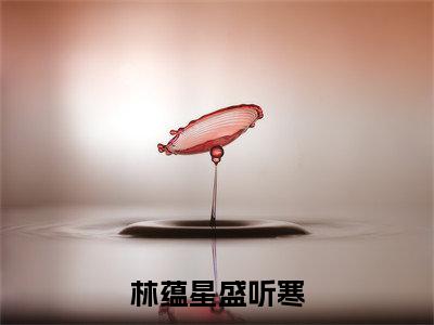 林蕴星盛听寒(盛听寒林蕴星)全文免费阅读无弹窗大结局_林蕴星盛听寒最新章节列表