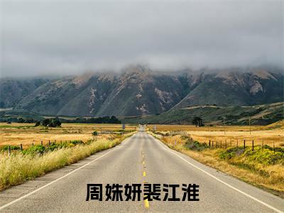 (热推新书)《周姝妍裴江淮》裴江淮周姝妍-热推裴江淮周姝妍无弹窗阅读周姝妍裴江淮在线阅读