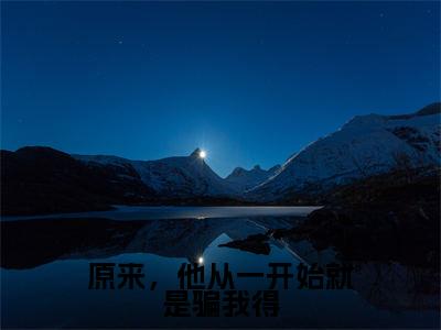 原来,他从一开始就是骗我得是什么小说-(银锦牧灵)原来,他从一开始就是骗我得无弹窗免费阅读大结局最新章节列表_笔趣阁