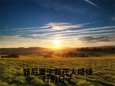 妖后重生我在人间修行的日子小说无弹窗(白蕊)全文免费阅读无弹窗大结局_白蕊最新章节列表_笔趣阁