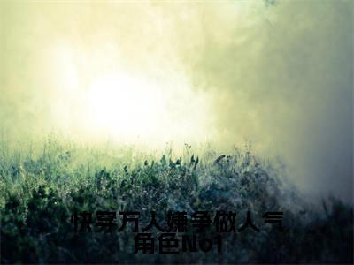 快穿万人嫌争做人气角色No1小说全文（时雾清）全文免费阅读无弹窗大结局_快穿万人嫌争做人气角色No1全文免费阅读无弹窗最新章节列表
