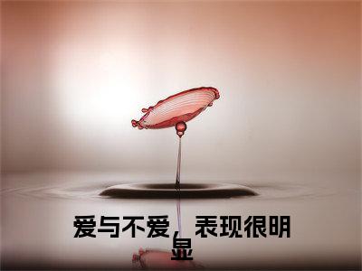 秦昼川沈云舒(爱与不爱,表现很明显)小说大结局免费阅读(爱与不爱,表现很明显)-完结版秦昼川沈云舒小说推荐