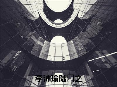 李沛瑜陆玙之(李沛瑜陆玙之)免费最新小说_李沛瑜陆玙之(李沛瑜陆玙之)免费版今日已更新