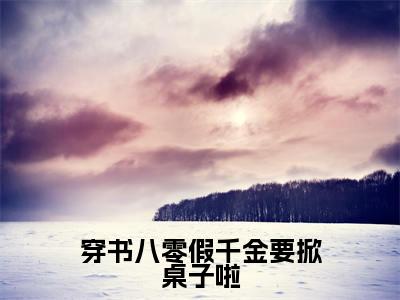 穿书八零假千金要掀桌子啦全集免费阅读无弹窗_夏春晓完结小说榜单阅读（夏春晓小说）
