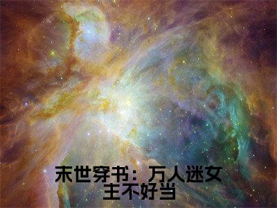末世穿书:万人迷女主不好当全文免费阅读(穆果果免费阅读无弹窗)末世穿书:万人迷女主不好当最新章节列表_笔趣阁