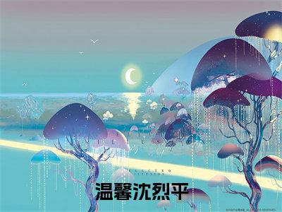 温馨沈烈平(沈烈平温馨)全文免费阅读无弹窗-(温馨沈烈平)沈烈平温馨小说全文在线赏析