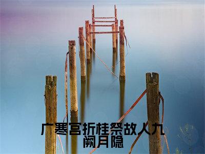 广寒宫折桂祭故人九阙月隐(九阙月隐)热门小说最新章节阅读-(广寒宫折桂祭故人九阙月隐)九阙月隐全文免费阅读