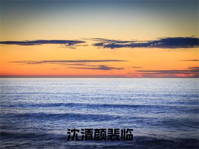 沈清颜裴临小说大结局精彩推荐,裴临沈清颜全文完整版在线阅读