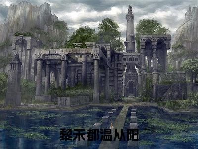 温从阳黎未都全文免费阅读无弹窗大结局_(黎未都温从阳阅读全文大结局)温从阳黎未都最新章节列表(黎未都温从阳)