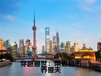 穿越兽世:带着超市养兽夫精彩章节在线阅读_墨尘蓝岚免费观看(穿越兽世:带着超市养兽夫)完结版_笔趣阁(墨尘蓝岚)