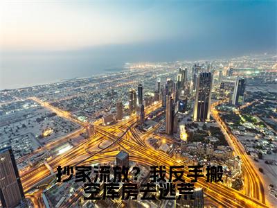 (抄家流放?我反手搬空库房去逃荒)全文免费阅读无弹窗(抄家流放?我反手搬空库房去逃荒)阮云笙已完结全集大结局
