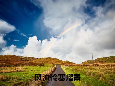 风沐怜寒熠景小说(风沐怜寒熠景)全文免费阅读无弹窗大结局_风沐怜寒熠景全文免费完结版阅读(风沐怜寒熠景)
