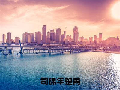 司锦年楚苒最新章节(楚苒司锦年)小说推荐阅读-新书司锦年楚苒精彩阅读