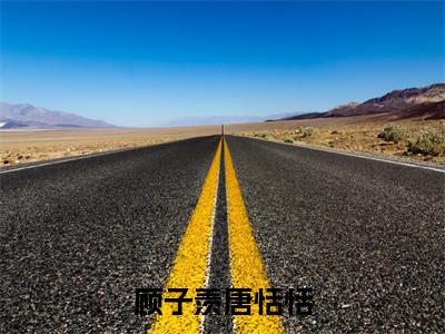 顾子羡唐恬恬(唐恬恬顾子羡)全文免费阅读_顾子羡唐恬恬(唐恬恬顾子羡)章节免费阅读-笔趣阁