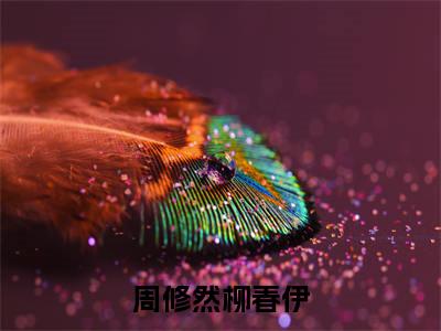 柳春伊周修然的小说(周修然柳春伊)免费阅读_柳春伊周修然小说免费阅读-笔趣阁