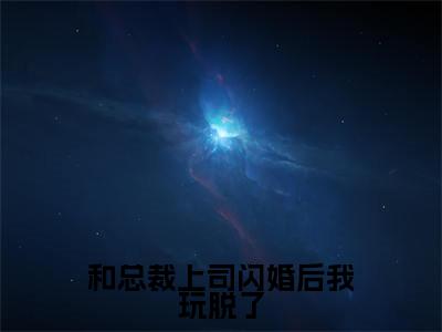 和总裁上司闪婚后我玩脱了（霍肆渊江清清）在哪免费看-和总裁上司闪婚后我玩脱了小说（霍肆渊江清清）全文完整版免费阅读