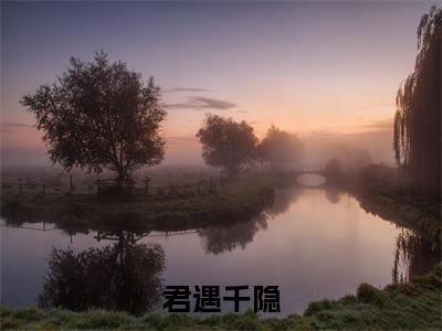 君遇千隐小说完整版阅读-小说君遇千隐全文免费阅读